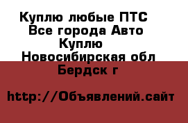 Куплю любые ПТС. - Все города Авто » Куплю   . Новосибирская обл.,Бердск г.